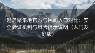 趣岛聚集地官方与民间入口对比：安全验证机制与风险提示说明（入门友好版）