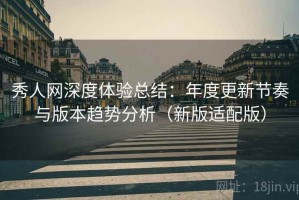 秀人网深度体验总结：年度更新节奏与版本趋势分析（新版适配版）