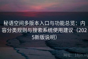 秘语空间多版本入口与功能总览：内容分类规则与搜索系统使用建议（2025新版说明）