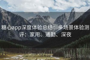 糖心app深度体验总结：多场景体验测评：家用、通勤、深夜