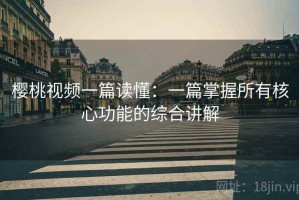 樱桃视频一篇读懂：一篇掌握所有核心功能的综合讲解
