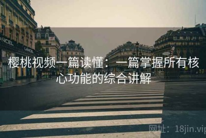 樱桃视频一篇读懂：一篇掌握所有核心功能的综合讲解