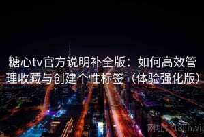 糖心tv官方说明补全版：如何高效管理收藏与创建个性标签（体验强化版）