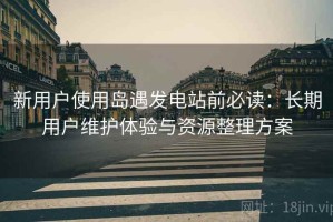 新用户使用岛遇发电站前必读：长期用户维护体验与资源整理方案
