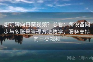想玩转向日葵视频？必看：跨设备同步与多账号管理方法教学，服务支持向日葵视频