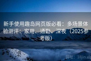 新手使用趣岛网页版必看：多场景体验测评：家用、通勤、深夜（2025参考版）