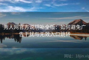 秀人网官方说明补全版：如何避免广告干扰与无效入口跳转