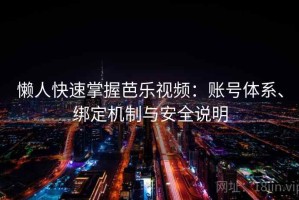 懒人快速掌握芭乐视频：账号体系、绑定机制与安全说明