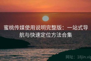 蜜桃传媒使用说明完整版：一站式导航与快速定位方法合集