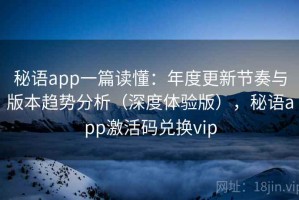 秘语app一篇读懂：年度更新节奏与版本趋势分析（深度体验版），秘语app激活码兑换vip