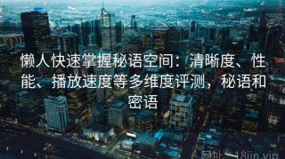 懒人快速掌握秘语空间：清晰度、性能、播放速度等多维度评测，秘语和密语
