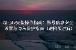 糖心tv完整操作指南：账号信息安全设置与隐私保护指南（进阶版讲解）