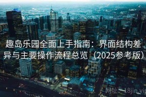 趣岛乐园全面上手指南：界面结构差异与主要操作流程总览（2025参考版）