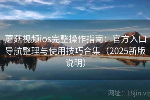 蘑菇视频ios完整操作指南：官方入口导航整理与使用技巧合集（2025新版说明）