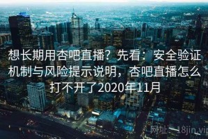 想长期用杏吧直播？先看：安全验证机制与风险提示说明，杏吧直播怎么打不开了2020年11月