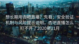 想长期用杏吧直播？先看：安全验证机制与风险提示说明，杏吧直播怎么打不开了2020年11月