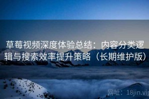 草莓视频深度体验总结：内容分类逻辑与搜索效率提升策略（长期维护版）