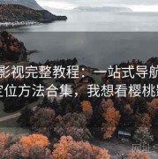 樱桃影视完整教程：一站式导航与快速定位方法合集，我想看樱桃影视