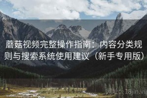 蘑菇视频完整操作指南：内容分类规则与搜索系统使用建议（新手专用版）