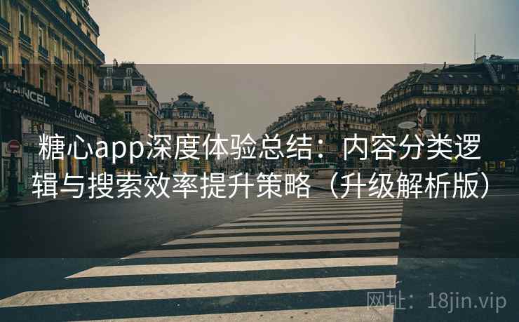 糖心app深度体验总结：内容分类逻辑与搜索效率提升策略（升级解析版）