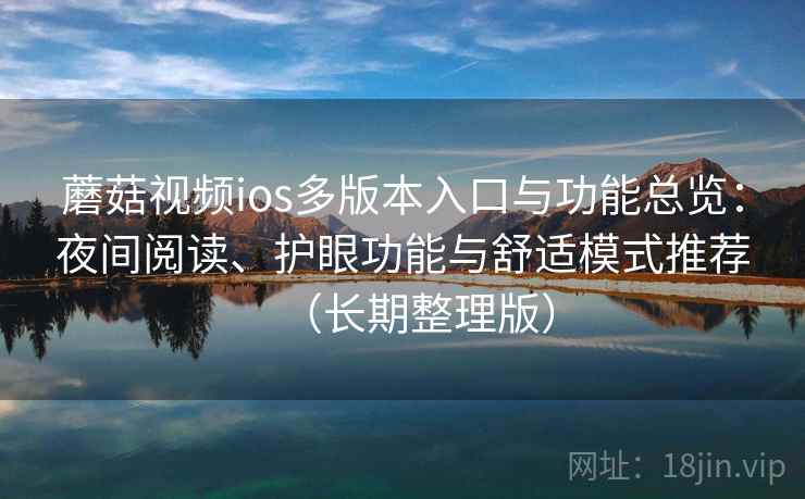 蘑菇视频ios多版本入口与功能总览：夜间阅读、护眼功能与舒适模式推荐（长期整理版）