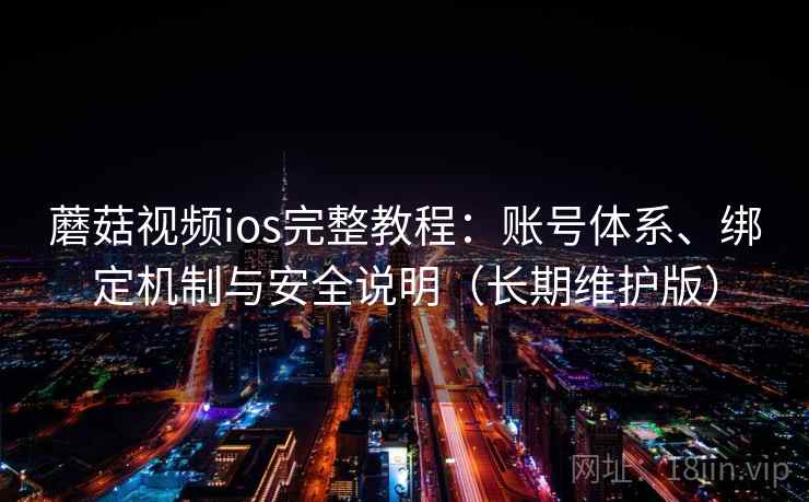 蘑菇视频ios完整教程：账号体系、绑定机制与安全说明（长期维护版）