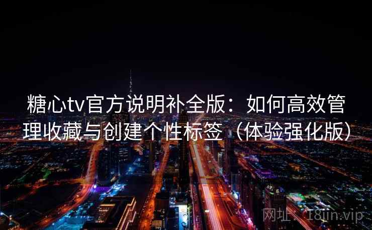 糖心tv官方说明补全版：如何高效管理收藏与创建个性标签（体验强化版）