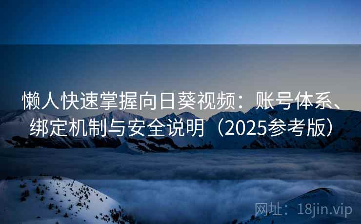 懒人快速掌握向日葵视频：账号体系、绑定机制与安全说明（2025参考版）