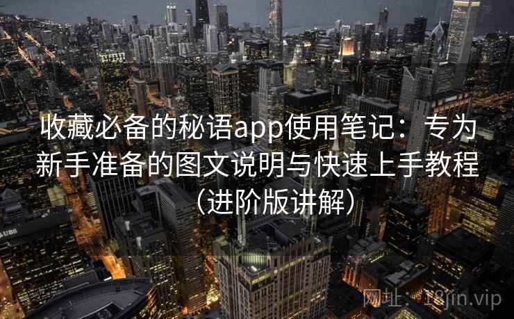 收藏必备的秘语app使用笔记：专为新手准备的图文说明与快速上手教程（进阶版讲解）