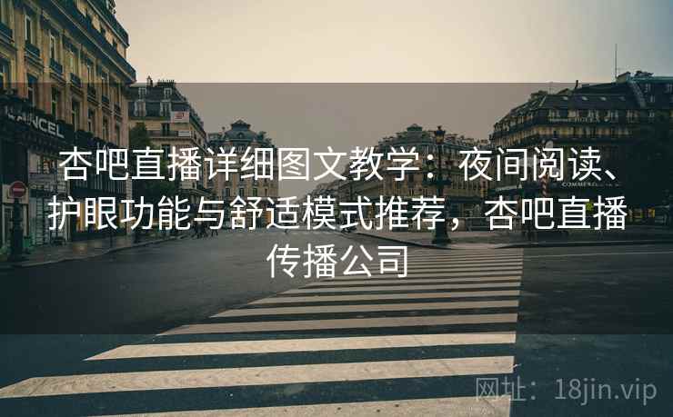 杏吧直播详细图文教学：夜间阅读、护眼功能与舒适模式推荐，杏吧直播传播公司
