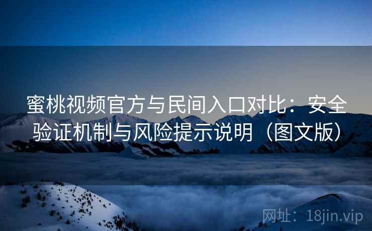 蜜桃视频官方与民间入口对比：安全验证机制与风险提示说明（图文版）