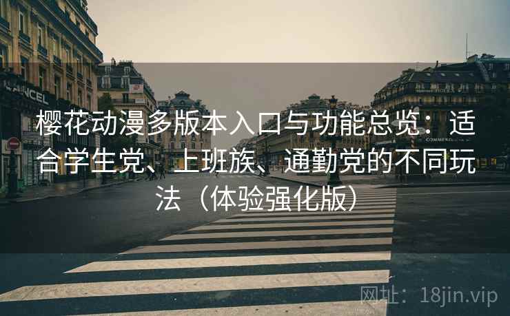 樱花动漫多版本入口与功能总览：适合学生党、上班族、通勤党的不同玩法（体验强化版）