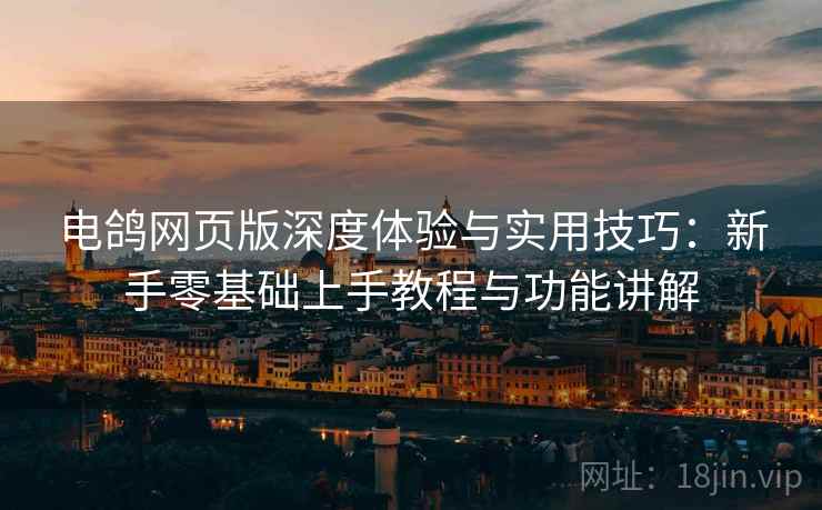 电鸽网页版深度体验与实用技巧:新手零基础上手教程与功能讲解 电鸽网页版深度体验与实用技巧:新手零基础上手教程与功能讲解