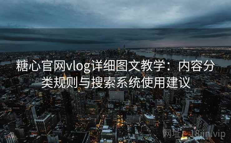 糖心官网vlog详细图文教学:内容分类规则与搜索系统使用建议 糖心官网vlog详细图文教学:内容分类规则与搜索系统使用建议