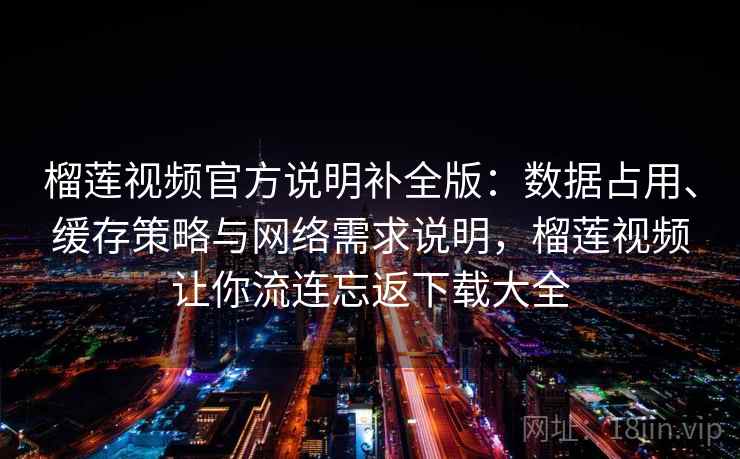 榴莲视频官方说明补全版:数据占用、缓存策略与网络需求说明,榴莲视频让你流连忘返下载大全 榴莲视频官方说明补全版:数据占用、缓存策略与网络需求说明,榴莲视频让你流连忘返下载大全