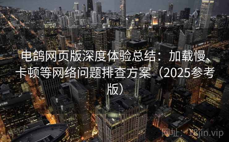电鸽网页版深度体验总结:加载慢、卡顿等网络问题排查方案(2025参考版) 电鸽网页版深度体验总结:加载慢、卡顿等网络问题排查方案(2025参考版)