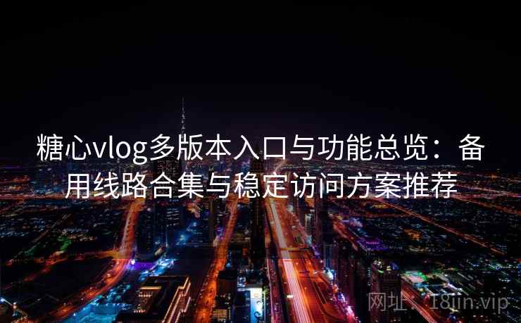 糖心vlog多版本入口与功能总览：备用线路合集与稳定访问方案推荐