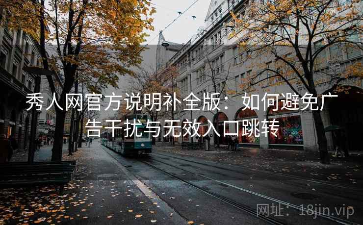 秀人网官方说明补全版：如何避免广告干扰与无效入口跳转