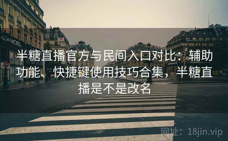 半糖直播官方与民间入口对比：辅助功能、快捷键使用技巧合集，半糖直播是不是改名
