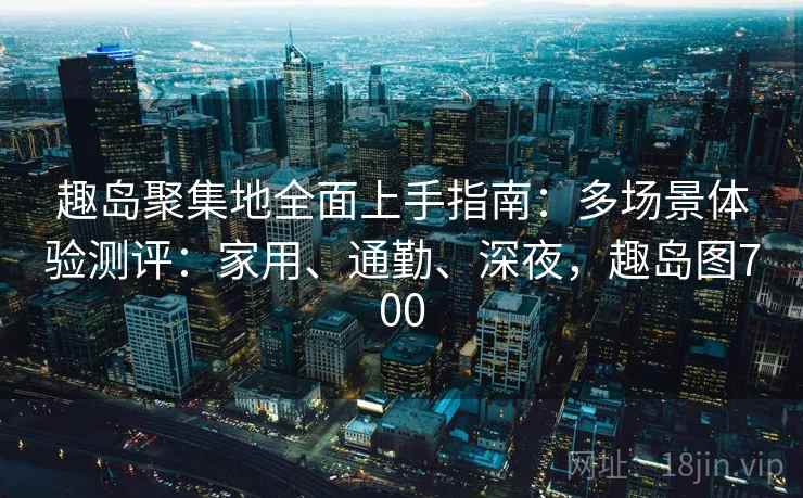 趣岛聚集地全面上手指南：多场景体验测评：家用、通勤、深夜，趣岛图700
