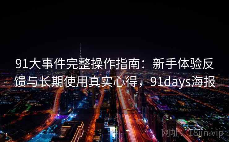 91大事件完整操作指南：新手体验反馈与长期使用真实心得，91days海报