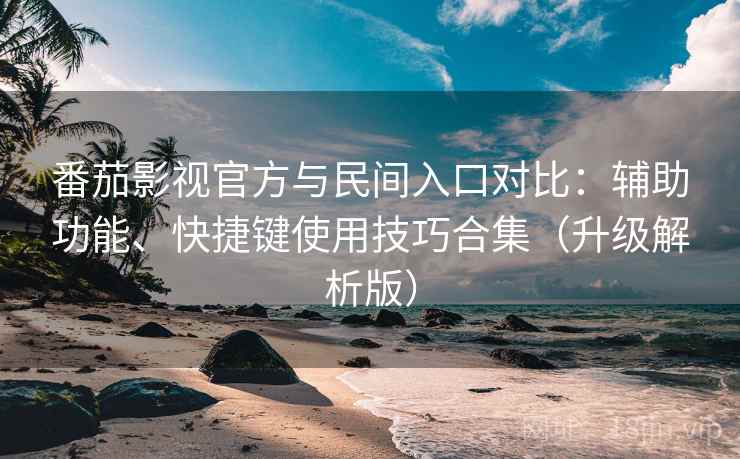 番茄影视官方与民间入口对比：辅助功能、快捷键使用技巧合集（升级解析版）