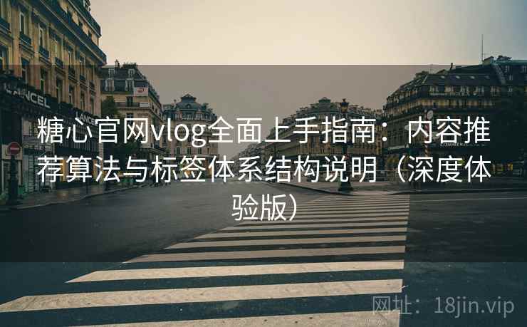 糖心官网vlog全面上手指南:内容推荐算法与标签体系结构说明(深度体验版) 糖心官网vlog全面上手指南:内容推荐算法与标签体系结构说明(深度体验版)