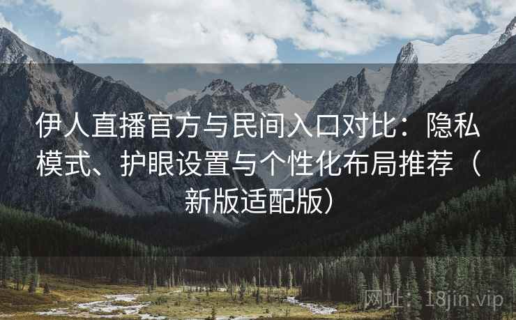 伊人直播官方与民间入口对比：隐私模式、护眼设置与个性化布局推荐（新版适配版）