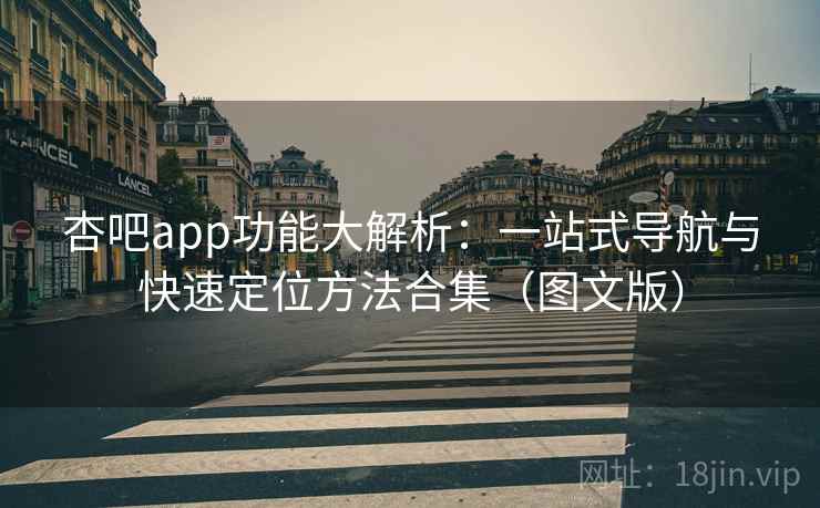 杏吧app功能大解析：一站式导航与快速定位方法合集（图文版）