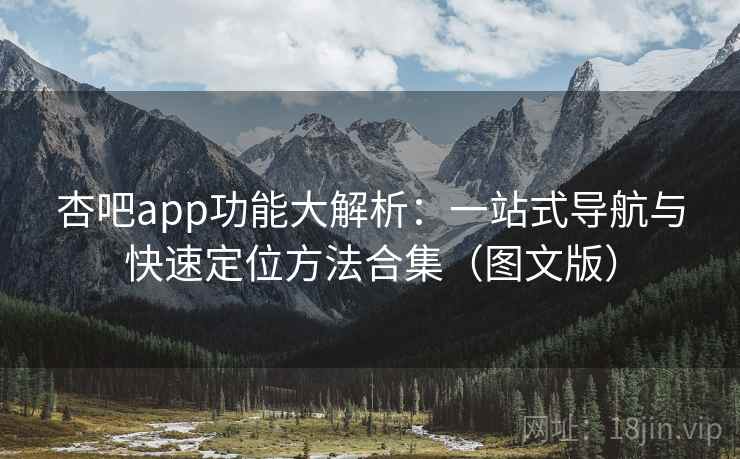 杏吧app功能大解析：一站式导航与快速定位方法合集（图文版）