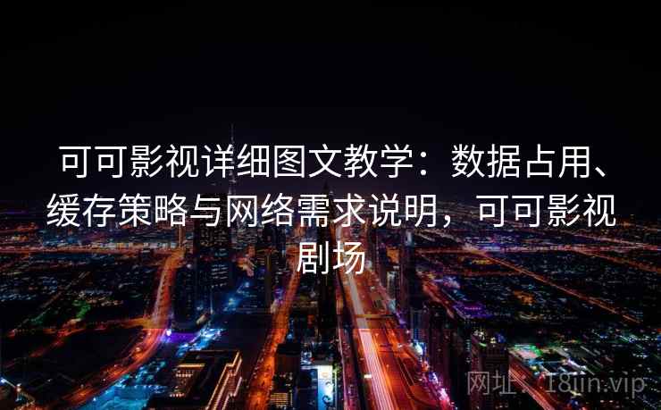 可可影视详细图文教学：数据占用、缓存策略与网络需求说明，可可影视剧场