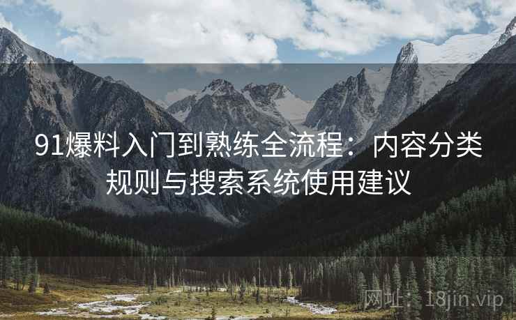 91爆料入门到熟练全流程：内容分类规则与搜索系统使用建议