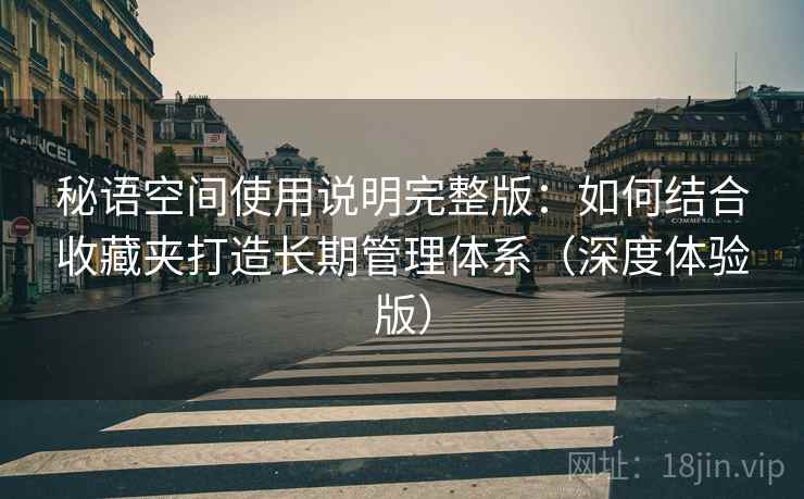 秘语空间使用说明完整版：如何结合收藏夹打造长期管理体系（深度体验版）