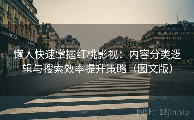 懒人快速掌握红桃影视:内容分类逻辑与搜索效率提升策略(图文版) 懒人快速掌握红桃影视:内容分类逻辑与搜索效率提升策略(图文版)